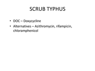 SCRUB TYPHUS
• DOC – Doxycycline
• Alternatives – Azithromycin, rifampicin,
chloramphenicol
 