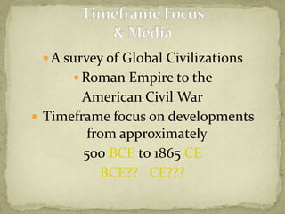 A survey of Global Civilizations Roman Empire to the American Civil War Timeframe focus on developments from approximately 500 BCE to 1865 CEBCE??   CE???Timeframe Focus& Media