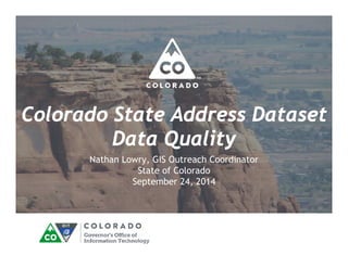 Colorado State Address Dataset 
Data Quality 
Nathan Lowry, GIS Outreach Coordinator 
State of Colorado 
September 24, 2014 
 
