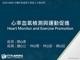 心率血氧檢測與運動促進
Heart Monitor and Exercise Promotion
組長 : 陳O彥
組員 : 鐘O立、林O儒、林O澍、賴O廷
2019 AIME 生醫訊號處理工程師人才養成班
 