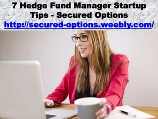 7 Hedge Fund Manager Startup
Tips - Secured Options
http://secured-options.weebly.com/
 