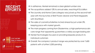 14 
 In adhesives, Henkel remained a clear global number one 
 The acquisitions added 13% to annual sales, reaching €10.6 billion 
 The Laundry and Home Care category was juiced up the second half-year 
with the launches of Bref Power cleaner and Persil Megaperls 
with ShortWash 
 The sales of cosmetics/toiletries inched ahead by just under 2%, 
keeping pace with market growth. 
 The main progress coming from Diadermine, a high-performance skin 
care range that apparently guarantees a visibly younger-looking skin 
 Henkel Technologies focused on providing bespoke products to 
individual customers 
 Overall, the company’s product range was protected by over 7,600 
patents with a further 5,200 pending 
 