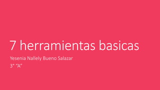 7 herramientas basicas
Yesenia Nallely Bueno Salazar
3° “A”
 