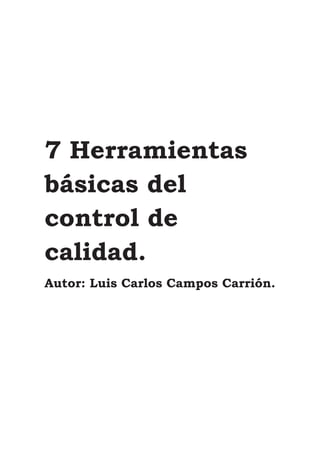 7 Herramientas
básicas del
control de
calidad.
Autor: Luis Carlos Campos Carrión.
 