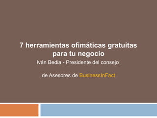 7 herramientas ofimáticas gratuitas
para tu negocio
Iván Bedia - Presidente del consejo
de Asesores de BusinessInFact
 