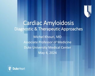 Cardiac Amyloidosis
Diagnostic & Therapeutic Approaches
Michel Khouri, MD
Associate Professor of Medicine
Duke University Medical Center
May 4, 2024
 