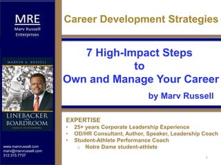 www.marvrussell.com
marv@marvrussell.com
312.315.7737
EXPERTISE
• 25+ years Corporate Leadership Experience
• OD/HR Consultant, Author, Speaker, Leadership Coach
• Student-Athlete Performance Coach
o Notre Dame student-athlete
Career Development Strategies
7 High-Impact Steps
to
Own and Manage Your Career
by Marv Russell
1
 