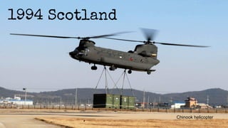 Chinook helicopter 
1994 Scotland 
 