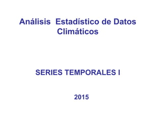 Análisis Estadístico de Datos
Climáticos
SERIES TEMPORALES I
2015
 