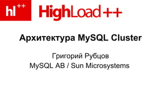 Архитектура  MySQL Cluster Григорий Рубцов MySQL AB / Sun Microsystems  
