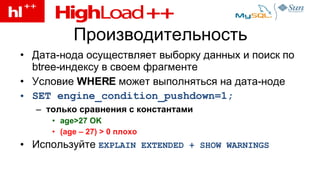 Производительность Дата-нода осуществляет выборку данных и поиск по  btree- индексу в своем фрагменте Условие  WHERE   может выполняться на дата-ноде SET engine_condition_pushdown=1; только сравнения с константами age>27 OK (age – 27) > 0  плохо Используйте  EXPLAIN EXTENDED + SHOW WARNINGS 