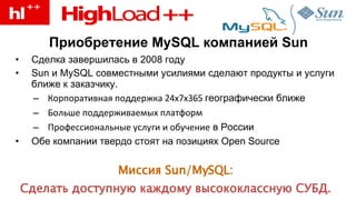 Приобретение  MySQL  компанией  Sun Сделка завершилась в 2008 году Sun  и  MySQL  совместными усилиями сделают продукты и услуги ближе к заказчику. Корпоративная поддержка  24x7x3 6 5  географически ближе Больше поддерживаемых платформ Профессиональные услуги и обучение  в России Обе компании твердо стоят на позициях  Open Source Миссия  Sun/MySQL:   Сделать доступную каждому высококлассную СУБД .   