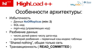 Особенности архитектуры: Избыточность Данных  NoOfReplicas  (min: 2) SQL- нод mgm- нод (управляющих нод) Разбиение данных число долей равно числу дата-нод критерий разбиения – первичный хэш-индекс таблицы “ Shared nothing”,  общая только сеть Транзакционность  (  READ_COMMITTED  ) 