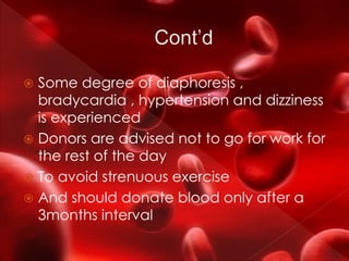  Some degree of diaphoresis ,
bradycardia , hypertension and dizziness
is experienced
 Donors are advised not to go for work for
the rest of the day
 To avoid strenuous exercise
 And should donate blood only after a
3months interval
 