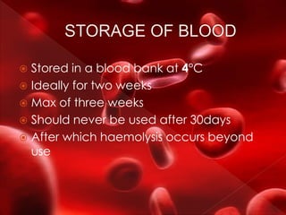  Stored in a blood bank at 4°C
 Ideally for two weeks
 Max of three weeks
 Should never be used after 30days
 After which haemolysis occurs beyond
use
 