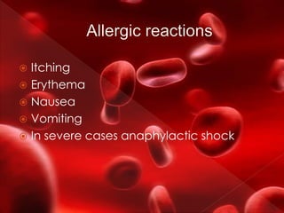  Itching
 Erythema
 Nausea
 Vomiting
 In severe cases anaphylactic shock
 