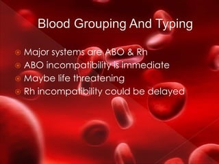  Major systems are ABO & Rh
 ABO incompatibility is immediate
 Maybe life threatening
 Rh incompatibility could be delayed
 