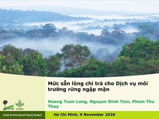 Mức sẵn lòng chi trả cho Dịch vụ môi
trường rừng ngập mặn
Ho Chi Minh, 9 November 2020
Hoang Tuan Long, Nguyen Dinh Tien, Pham Thu
Thuy
 