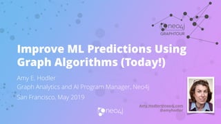 Amy E. Hodler
Graph Analytics and AI Program Manager, Neo4j
San Francisco, May 2019
Improve ML Predictions Using
Graph Algorithms (Today!)
Amy.Hodler@neo4j.com
@amyhodler
 