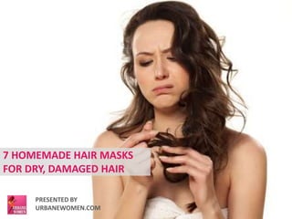 7 HOMEMADE HAIR MASKS 
FOR DRY, DAMAGED HAIR 
PRESENTED BY 
URBANEWOMEN.COM 
 