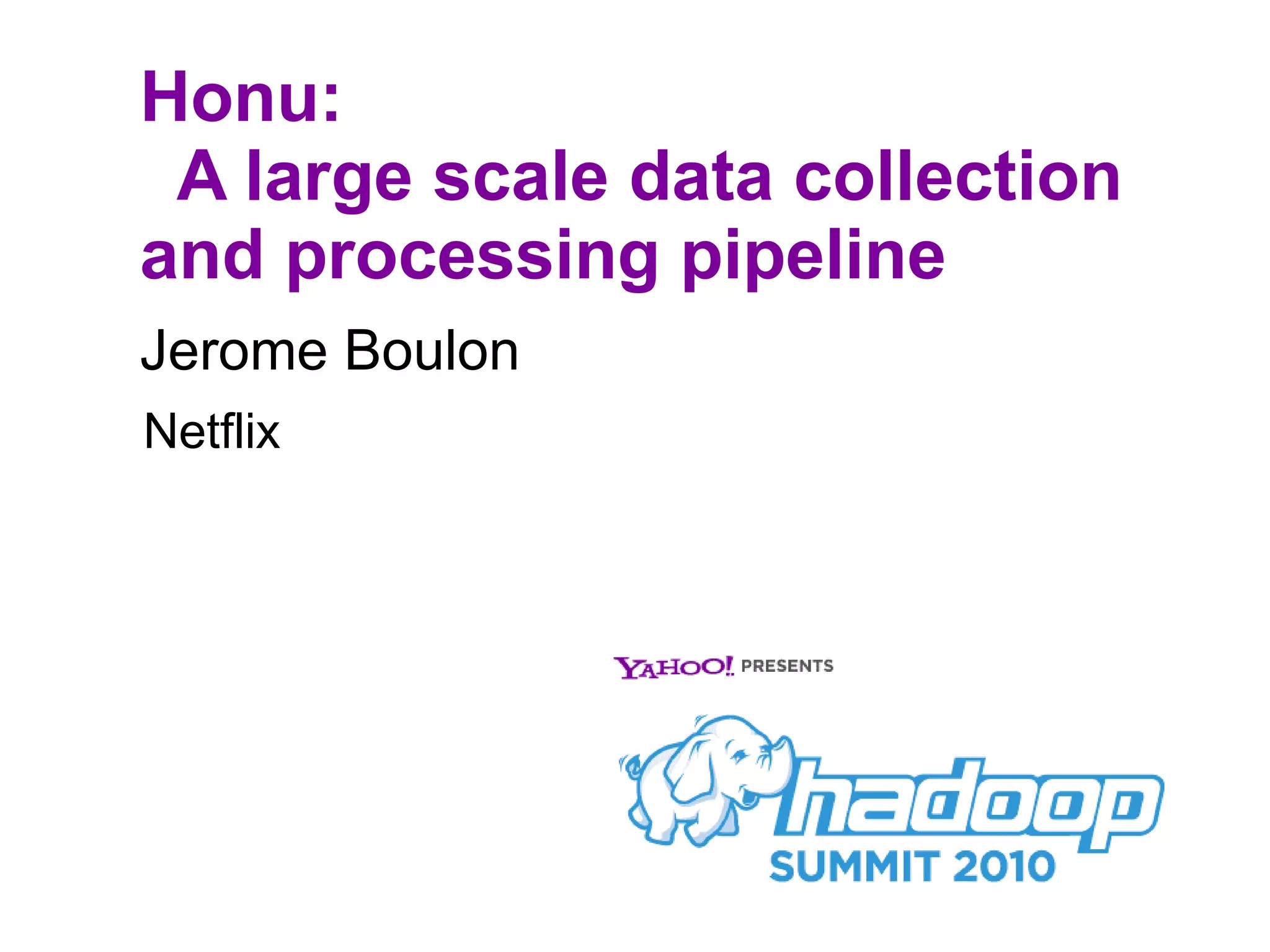 Honu:   A large scale data collection and processing pipeline Jerome Boulon Netflix 