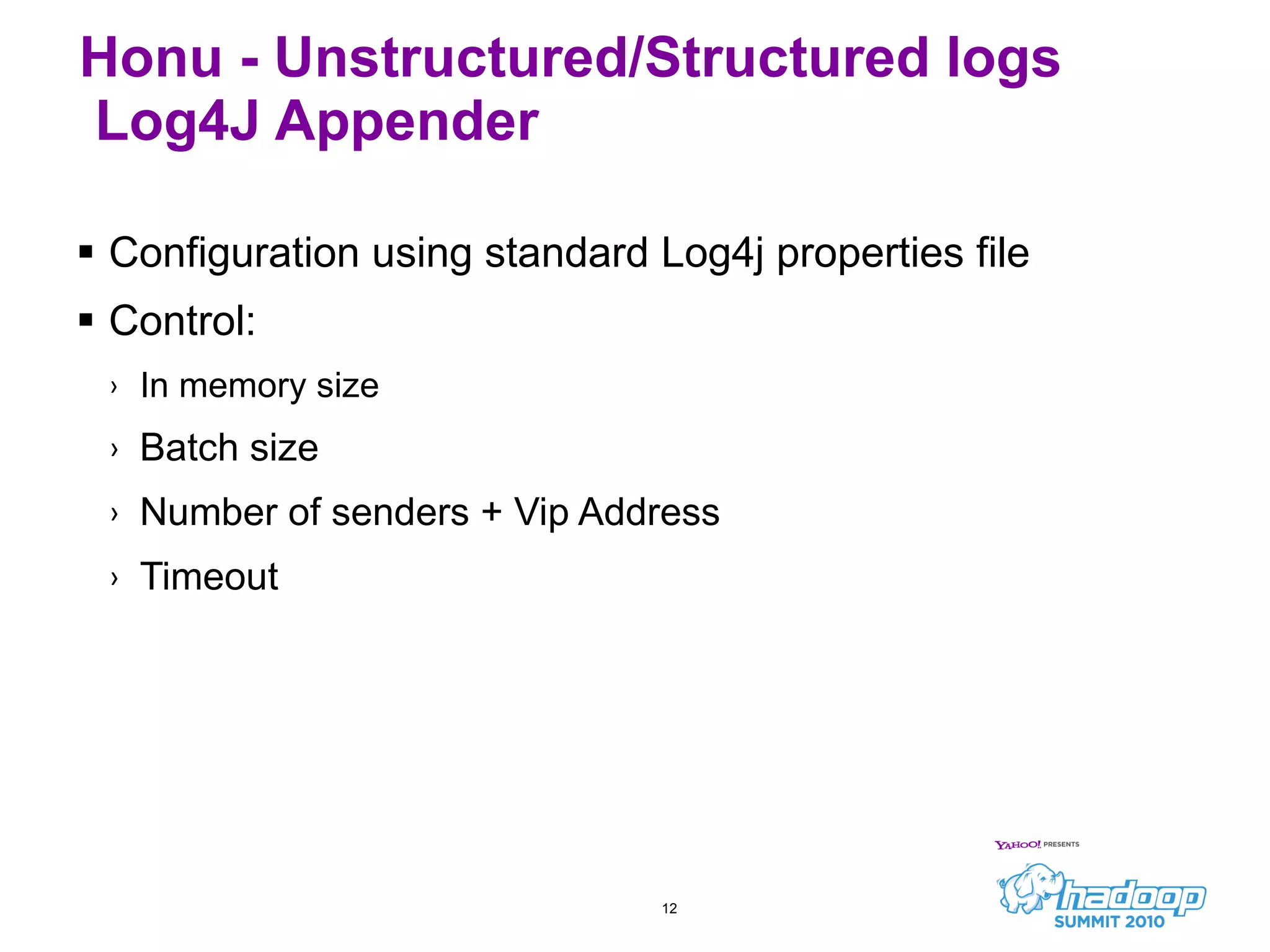 Honu - Unstructured/Structured logs  Log4J Appender Configuration using standard Log4j properties file Control: In memory size Batch size Number of senders + Vip Address Timeout 