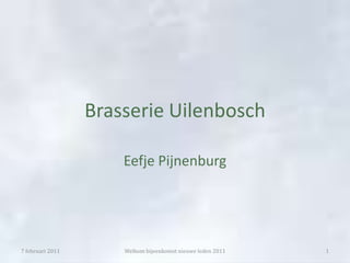 Brasserie Uilenbosch Eefje Pijnenburg 7 februari 2011 Welkom bijeenkomst nieuwe leden 2011 1 