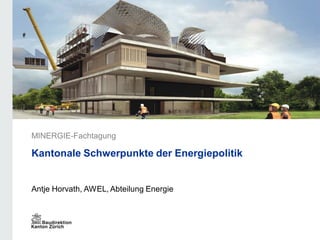 Antje Horvath, AWEL, Abteilung Energie
MINERGIE-Fachtagung
Kantonale Schwerpunkte der Energiepolitik
 