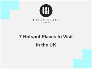 7 Hotspot Places to Visit
in the UK
 