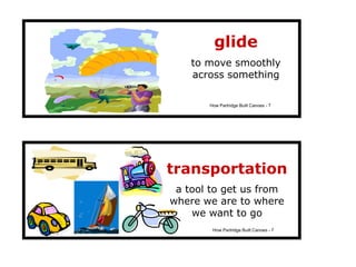 glide
    to move smoothly
    across something

       How Partridge Built Canoes - 7




transportation
 a tool to get us from
where we are to where
    we want to go
        How Partridge Built Canoes - 7
 