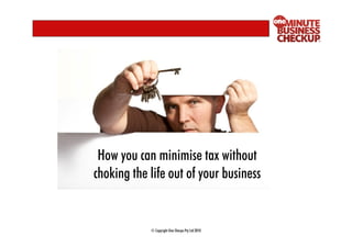 How you can minimise tax without
choking the life out of your business


            © Copyright One Sherpa Pty Ltd 2010
 