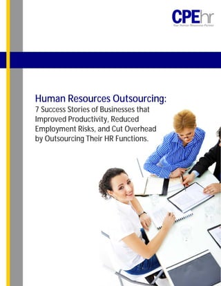 Human Resources Outsourcing:
7 Success Stories of Businesses that
Improved Productivity, Reduced
Employment Risks, and Cut Overhead
by Outsourcing Their HR Functions.
 