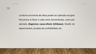 La técnica tormenta de ideas puede ser aplicada con gran
frecuencia al llevar a cabo otras herramientas, como por
ejemplo, diagramas causa-efecto (Ishikawa), Diseño de
experimentos, pruebas de confiabilidad, etc.
26/03/2024
19
CdeCyAdelaC
 