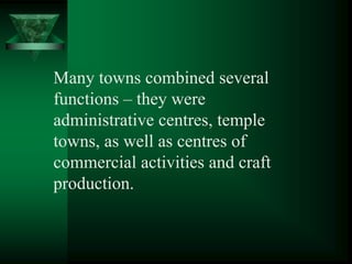 Many towns combined several
functions – they were
administrative centres, temple
towns, as well as centres of
commercial activities and craft
production.
 