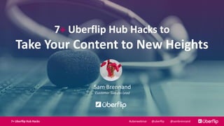 7+ Uberflip Hub Hacks to
Take Your Content to New Heights
Sam Brennand
Customer Success Lead
9/22/2015 17+ Uberflip Hub Hacks @uberflip @sambrennand#uberwebinar
 