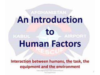 An Introduction to Human Factors Kabul Afghanistan International Airport  Fire Department Interaction between humans, the task, the equipment and the environment 1 