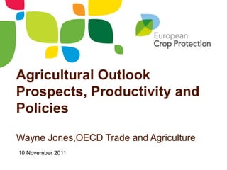 Agricultural Outlook
Prospects, Productivity and
Policies

Wayne Jones,OECD Trade and Agriculture
10 November 2011
 
