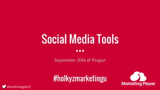 @marketingplay3r
Social Media Tools
September 2016 @ Prague
#holkyzmarketingu
 