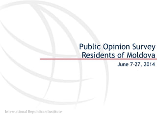 International Republican Institute
Public Opinion Survey
Residents of Moldova
June 7–27, 2014
 
