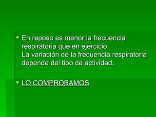 En reposo es menor la frecuencia respiratoria que en ejercicio. La variación de la frecuencia respiratoria depende del tipo de actividad. LO COMPROBAMOS 