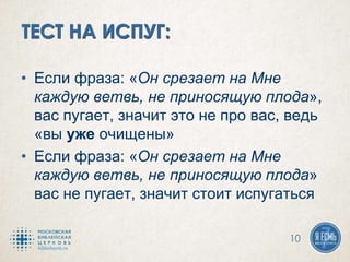 • Если фраза: «Он срезает на Мне
каждую ветвь, не приносящую плода»,
вас пугает, значит это не про вас, ведь
«вы уже очищены»
• Если фраза: «Он срезает на Мне
каждую ветвь, не приносящую плода»
вас не пугает, значит стоит испугаться
10
 