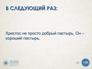 Христос не просто добрый пастырь, Он –
хороший пастырь.
23
 