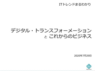 デジタル・トランスフォーメーション
と これからのビジネス
2020年7月29日
ITトレンドまるわかり
 