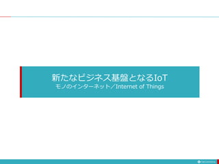 新たなビジネス基盤となるIoT
モノのインターネット／Internet of Things
 