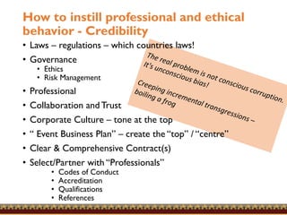 How to instill professional and ethical
behavior - Credibility
• Laws – regulations – which countries laws!
• Governance
•...
