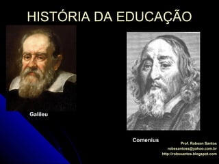 HISTÓRIA DA EDUCAÇÃOHISTÓRIA DA EDUCAÇÃO
Prof. Robson SantosProf. Robson Santos
robssantoss@yahoo.com.brrobssantoss@yahoo.com.br
http://robssantos.blogspot.comhttp://robssantos.blogspot.com
GalileuGalileu
ComeniusComenius
 
