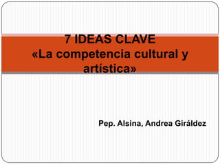 Pep. Alsina, Andrea Giráldez
7 IDEAS CLAVE
«La competencia cultural y
artística»
 