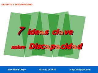 DEPORTE Y DISCAPACIDAD




            7 ideas clave
       sobre           Discapacidad

    José María Olayo     16 junio de 2010   olayo.blogspot.com
 