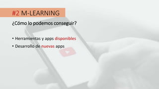#2 M-LEARNING
• Herramientas y apps disponibles
¿Cómo lo podemos conseguir?
• Desarrollo de nuevas apps
 