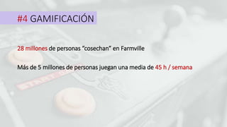 #4 GAMIFICACIÓN
28 millones de personas “cosechan” en Farmville
Más de 5 millones de personas juegan una media de 45 h / semana
 